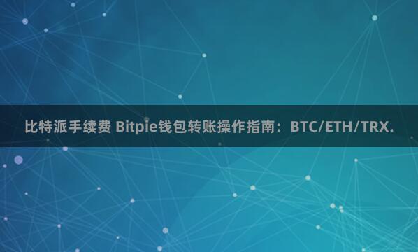 比特派手续费 Bitpie钱包转账操作指南：BTC/ETH/TRX.