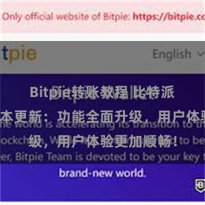 Bitpie转账教程 比特派钱包最新版本更新：功能全面升级，用户体验更加顺畅！