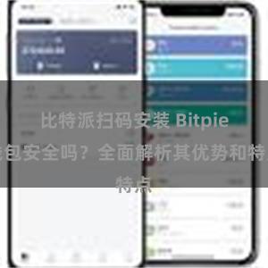 比特派扫码安装 Bitpie钱包安全吗？全面解析其优势和特点