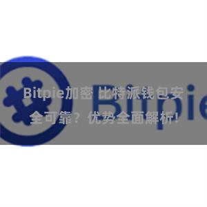 Bitpie加密 比特派钱包安全可靠？优势全面解析!