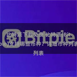 比特派下载免费 比特派(Bitpie)支持哪些币种？详细币种列表