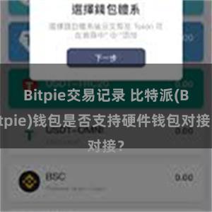 Bitpie交易记录 比特派(Bitpie)钱包是否支持硬件钱包对接？