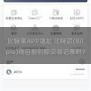 比特派APP地址 比特派(Bitpie)钱包能删除交易记录吗？