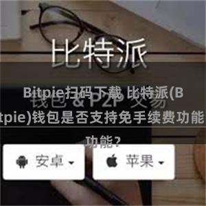 Bitpie扫码下载 比特派(Bitpie)钱包是否支持免手续费功能？