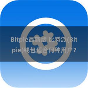 Bitpie最新版 比特派(Bitpie)钱包适合何种用户？